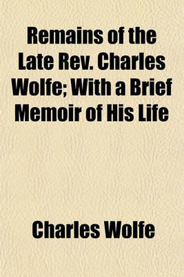 Book cover for Remains of the Late REV. Charles Wolfe; With a Brief Memoir of His Life