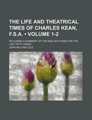 Book cover for The Life and Theatrical Times of Charles Kean, F.S.A. (Volume 1-2); Including a Summary of the English Stage for the Last Fifty Years