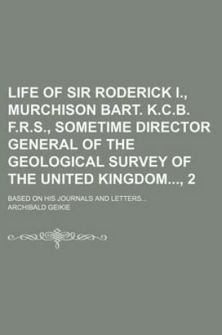 Cover of Life of Sir Roderick I., Murchison Bart. K.C.B. F.R.S., Sometime Director General of the Geological Survey of the United Kingdom, 2; Based on His Journals and Letters