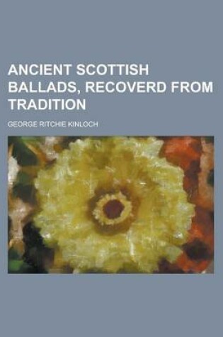 Cover of Ancient Scottish Ballads, Recoverd from Tradition