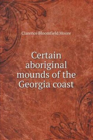 Cover of Certain Aboriginal Mounds of the Georgia Coast