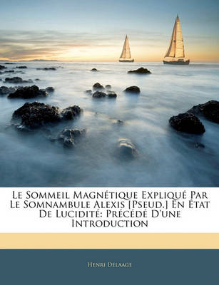 Book cover for Le Sommeil Magnetique Explique Par Le Somnambule Alexis [Pseud.] En Etat de Lucidite