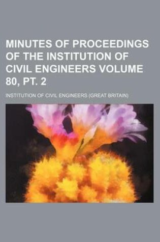 Cover of Minutes of Proceedings of the Institution of Civil Engineers Volume 80, PT. 2