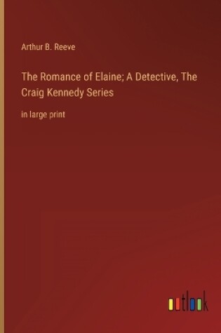 Cover of The Romance of Elaine; A Detective, The Craig Kennedy Series