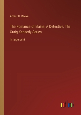 Book cover for The Romance of Elaine; A Detective, The Craig Kennedy Series