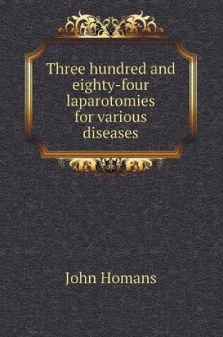 Cover of Three hundred and eighty-four laparotomies for various diseases