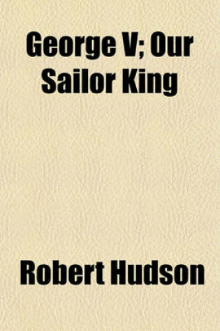 Cover of George V; Our Sailor King