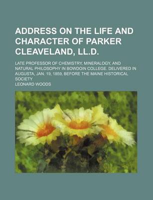 Book cover for Address on the Life and Character of Parker Cleaveland, LL.D.; Late Professor of Chemistry, Mineralogy, and Natural Philosophy in Bowdoin College. del