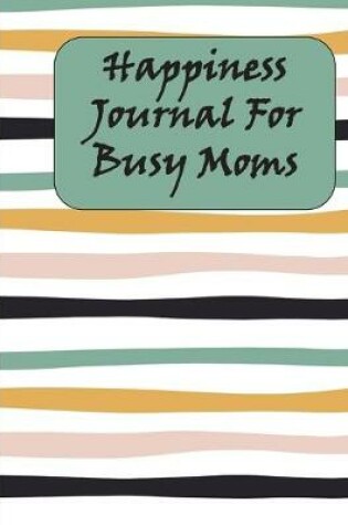 Cover of Happiness Journal For Busy Moms