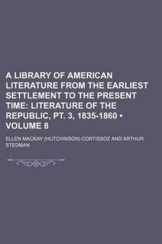 Cover of A Library of American Literature from the Earliest Settlement to the Present Time (Volume 8); Literature of the Republic, PT. 3, 1835-1860