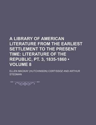 Book cover for A Library of American Literature from the Earliest Settlement to the Present Time (Volume 8); Literature of the Republic, PT. 3, 1835-1860