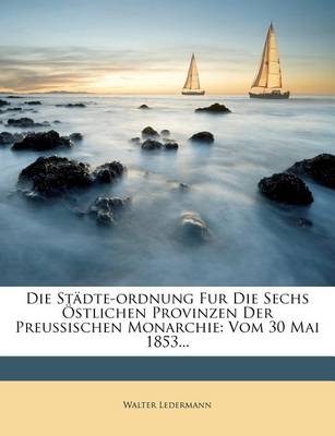 Book cover for Die Stadte-Ordnung Fur Die Sechs Ostlichen Provinzen Der Preussischen Monarchie Vom 30 Mai 1853.