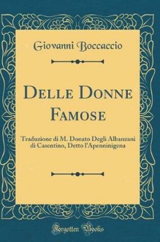 Cover of Delle Donne Famose: Traduzione di M. Donato Degli Albanzani di Casentino, Detto l'Apenninigena (Classic Reprint)