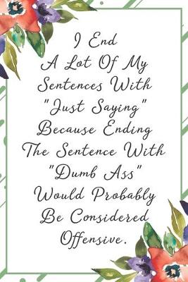 Book cover for I end a lot of my sentences with "just saying" because ending the sentence with "dumb ass" would probably be considered offensive