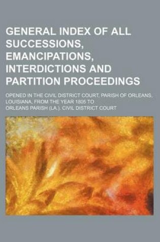 Cover of General Index of All Successions, Emancipations, Interdictions and Partition Proceedings; Opened in the Civil District Court, Parish of Orleans, Louisiana, from the Year 1805 to