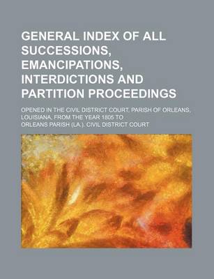 Book cover for General Index of All Successions, Emancipations, Interdictions and Partition Proceedings; Opened in the Civil District Court, Parish of Orleans, Louisiana, from the Year 1805 to