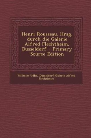 Cover of Henri Rousseau. Hrsg. Durch Die Galerie Alfred Flechtheim, Dusseldorf - Primary Source Edition