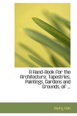 Book cover for A Hand-Book for the Architecture, Tapestries, Paintings, Gardens and Grounds, of ...
