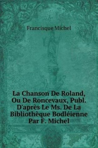 Cover of La Chanson De Roland, Ou De Roncevaux, Publ. D'après Le Ms. De La Bibliothèque Bodléienne Par F. Michel