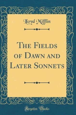 Cover of The Fields of Dawn and Later Sonnets (Classic Reprint)