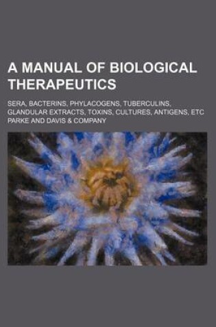 Cover of A Manual of Biological Therapeutics; Sera, Bacterins, Phylacogens, Tuberculins, Glandular Extracts, Toxins, Cultures, Antigens, Etc