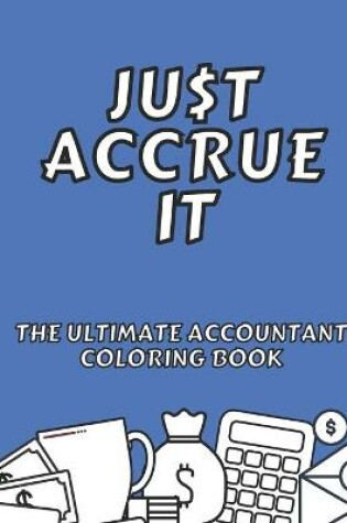 Cover of Just Accrue It - The Ultimate Accountant Coloring Book