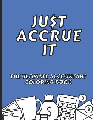 Book cover for Just Accrue It - The Ultimate Accountant Coloring Book