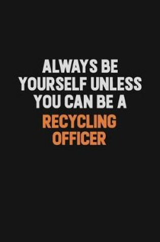 Cover of Always Be Yourself Unless You Can Be A Recycling Officer