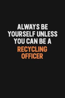 Book cover for Always Be Yourself Unless You Can Be A Recycling Officer
