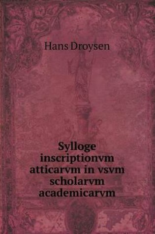 Cover of Sylloge Inscriptionvm Atticarvm in Vsvm Scholarvm Academicarvm