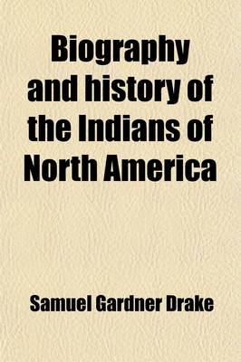 Book cover for Biography and History of the Indians of North America; Comprising a General Account of Them, and Details in the Lives of All the Most Distinguished Chiefs, and Others Who Have Been Noted, Among the Various Indian Nations Also, a History of Their Wars the