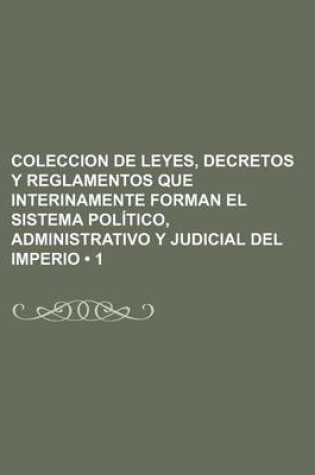 Cover of Coleccion de Leyes, Decretos y Reglamentos Que Interinamente Forman El Sistema Politico, Administrativo y Judicial del Imperio (1)