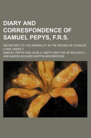 Cover of Diary and Correspondence of Samuel Pepys, F.R.S.; Secretary to the Admiralty in the Reigns of Charles II and James II.