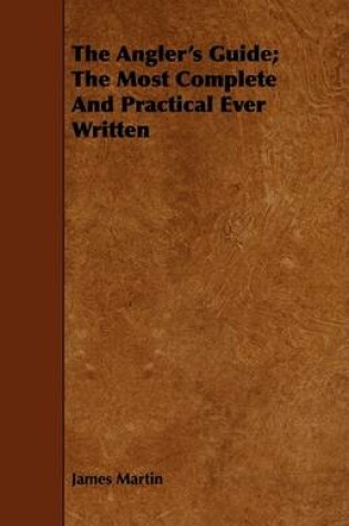 Cover of The Angler's Guide; The Most Complete And Practical Ever Written