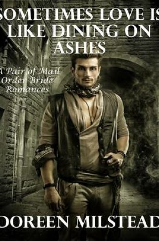 Cover of Sometimes Love Is Like Dining On Ashes - A Pair of Mail Order Bride Romances
