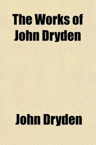 Cover of The Works of John Dryden; Now First Collected in Eighteen Volumes Volume 6