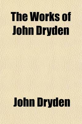 Book cover for The Works of John Dryden; Now First Collected in Eighteen Volumes Volume 6