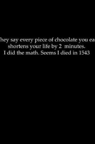 Cover of They say every piece of chocolate you eat shortens your life by 2 minutes. I did the math. Seems I died in 1543