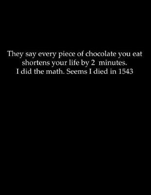 Book cover for They say every piece of chocolate you eat shortens your life by 2 minutes. I did the math. Seems I died in 1543