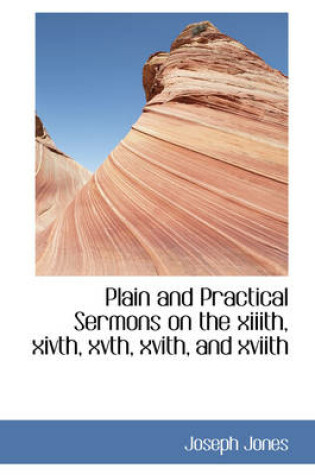 Cover of Plain and Practical Sermons on the XIIIth, Xivth, Xvth, Xvith, and Xviith