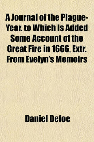 Cover of A Journal of the Plague-Year. to Which Is Added Some Account of the Great Fire in 1666, Extr. from Evelyn's Memoirs