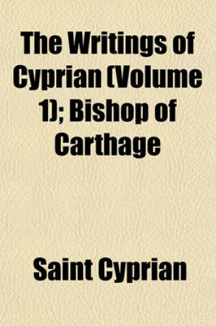 Cover of The Writings of Cyprian (Volume 1); Bishop of Carthage