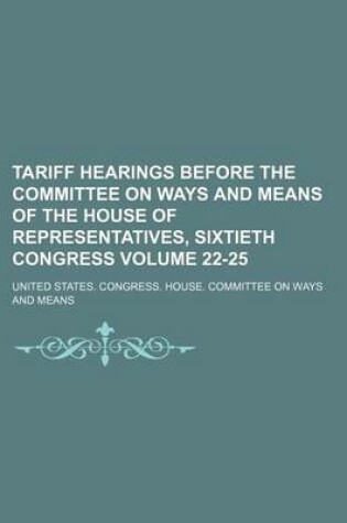 Cover of Tariff Hearings Before the Committee on Ways and Means of the House of Representatives, Sixtieth Congress Volume 22-25