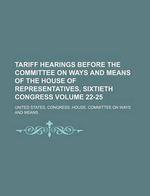 Book cover for Tariff Hearings Before the Committee on Ways and Means of the House of Representatives, Sixtieth Congress Volume 22-25