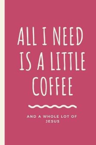 Cover of All I Need Is A Little Coffee And A Whole Lot of Jesus