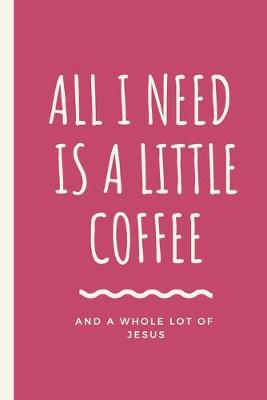 Book cover for All I Need Is A Little Coffee And A Whole Lot of Jesus