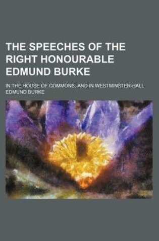 Cover of The Speeches of the Right Honourable Edmund Burke (Volume 1); In the House of Commons, and in Westminster-Hall