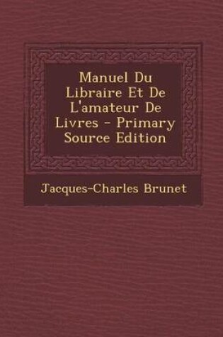 Cover of Manuel Du Libraire Et de L'Amateur de Livres - Primary Source Edition