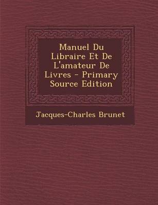Book cover for Manuel Du Libraire Et de L'Amateur de Livres - Primary Source Edition