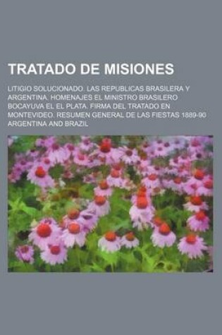 Cover of Tratado de Misiones; Litigio Solucionado. Las Republicas Brasilera y Argentina. Homenajes El Ministro Brasilero Bocayuva El El Plata. Firma del Tratado En Montevideo. Resumen General de Las Fiestas 1889-90